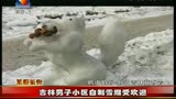 拍客天下：男子小区自制雪雕受欢迎130114